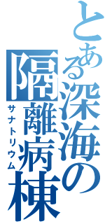 とある深海の隔離病棟（サナトリウム）