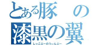 とある豚の漆黒の翼（しっこぶーのうぃんぶー）