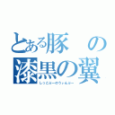 とある豚の漆黒の翼（しっこぶーのうぃんぶー）