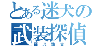 とある迷犬の武装探偵（福沢諭吉）