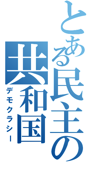 とある民主の共和国（デモクラシー）