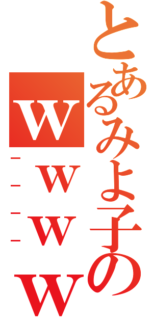 とあるみよ子のｗｗｗｗ（－－－－）