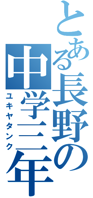 とある長野の中学三年（ユキヤタンク）