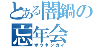 とある闇鍋の忘年会（ボウネンカイ）