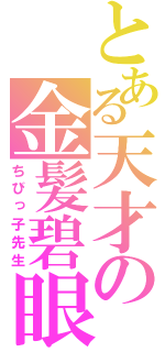 とある天才の金髪碧眼（ちびっ子先生）