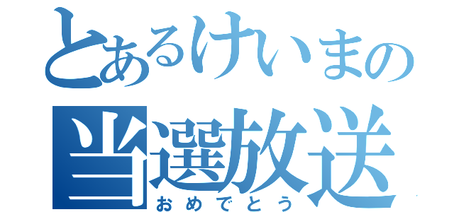 とあるけいまの当選放送（おめでとう）