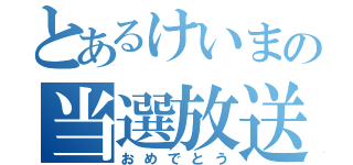 とあるけいまの当選放送（おめでとう）