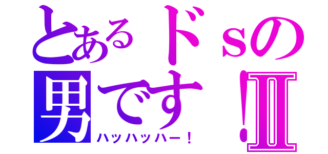 とあるドｓの男です！Ⅱ（ハッハッハー！）