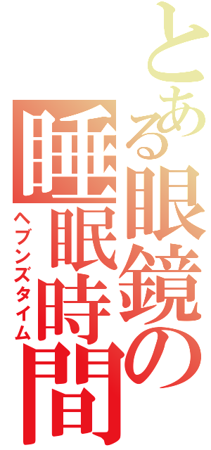 とある眼鏡の睡眠時間（ヘブンズタイム）