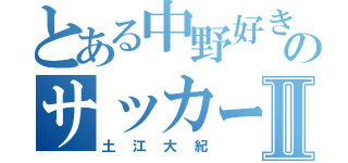 とある中野好きのサッカー部Ⅱ（土江大紀）