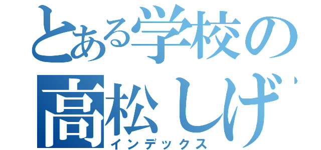 とある学校の高松しげゆき（インデックス）