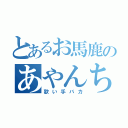 とあるお馬鹿のあやんちゃん（歌い手バカ）