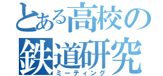 とある高校の鉄道研究会（ミーティング）