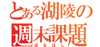 とある湖陵の週末課題（ばなはし）