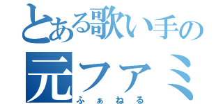 とある歌い手の元ファミ店（ふぁねる）