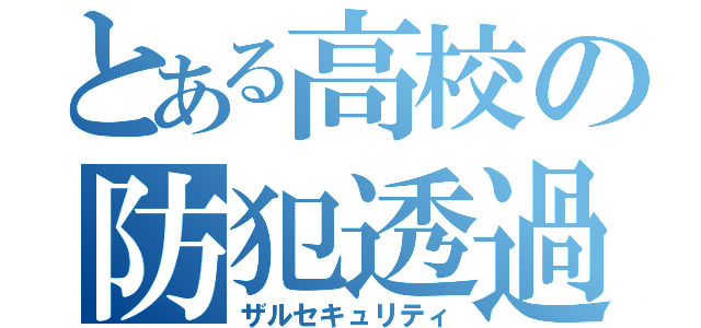 とある高校の防犯透過（ザルセキュリティ）