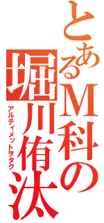 とあるＭ科の堀川侑汰（アルティメットヲタク）