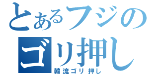 とあるフジのゴリ押し（韓流ゴリ押し）