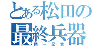 とある松田の最終兵器（翔一兄貴）