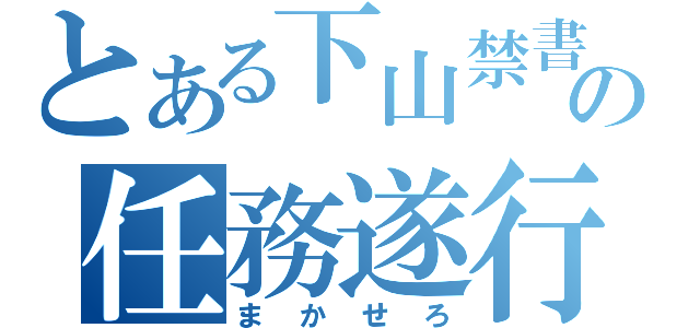 とある下山禁書目録の任務遂行（まかせろ）