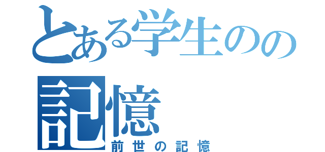 とある学生のの記憶（前世の記憶）