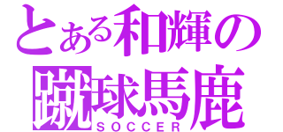 とある和輝の蹴球馬鹿（ＳＯＣＣＥＲ）