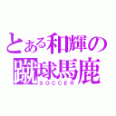 とある和輝の蹴球馬鹿（ＳＯＣＣＥＲ）