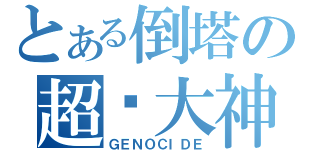 とある倒塔の超级大神（ＧＥＮＯＣＩＤＥ）