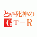 とある死神のＧＴ－Ｒ（）