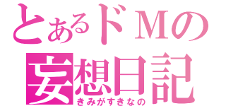 とあるドＭの妄想日記（きみがすきなの）