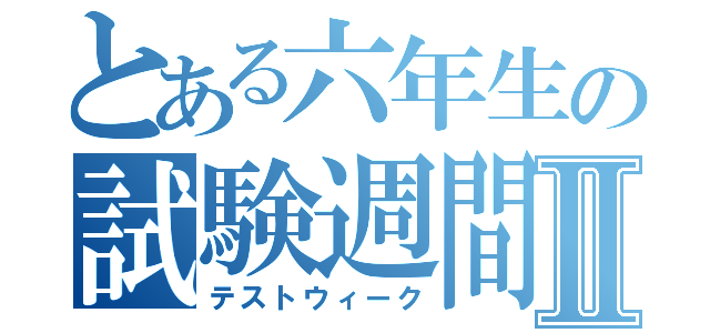 とある六年生の試験週間Ⅱ（テストウィーク）