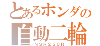 とあるホンダの自動二輪（ＮＳＲ２５０Ｒ）