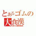 とあるゴムの大食漢（麦わら海賊団船長）