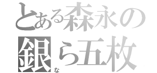 とある森永の銀ら五枚（な）