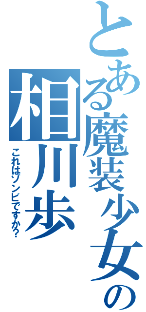 とある魔装少女の相川歩（これはゾンビですか？）