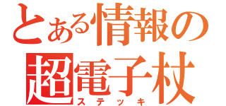 とある情報の超電子杖（ステッキ）