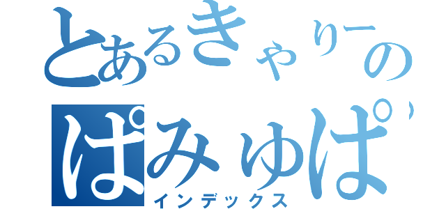 とあるきゃりーのぱみゅぱみゅ（インデックス）