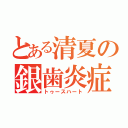 とある清夏の銀歯炎症（トゥースハート）