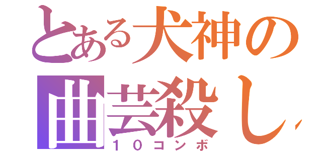 とある犬神の曲芸殺し（１０コンボ）