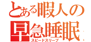 とある暇人の早急睡眠（スピードスリープ）