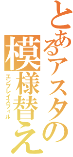 とあるアスタの模様替え（エンプレイスフィル）