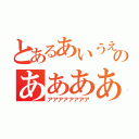 とあるあいうえおのああああ（アアアアアアアア）