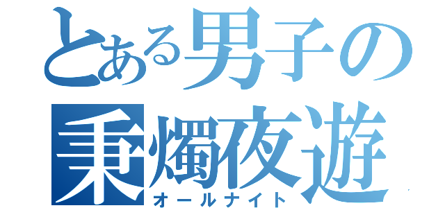 とある男子の秉燭夜遊（オールナイト）