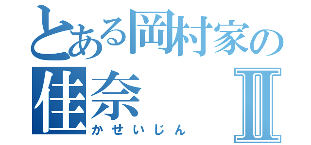 とある岡村家の佳奈Ⅱ（かせいじん）