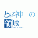 とある神の領域（Ｇｏｄ\'ｓ ａｒｅａ．）