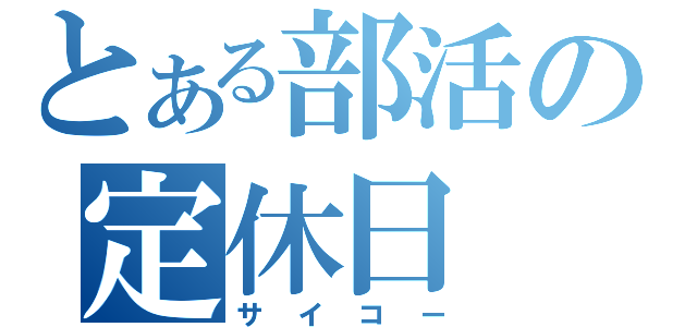 とある部活の定休日（サイコー）