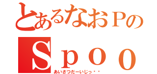 とあるなおＰのＳｐｏｏｎ（あいさつだーいじっ‼︎）