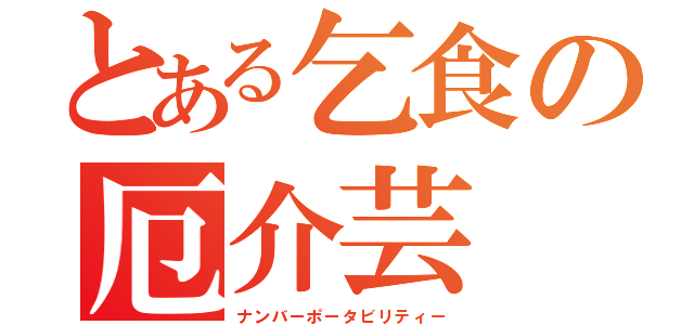 とある乞食の厄介芸（ナンバーポータビリティー）