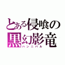 とある侵喰の黒幻影竜（ハンニバル）