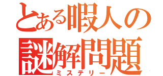 とある暇人の謎解問題（ミステリー）